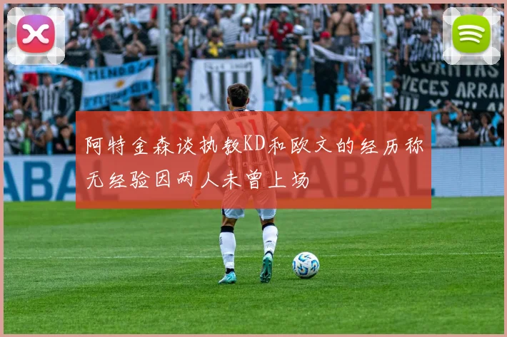 阿特金森谈执教KD和欧文的经历称无经验因两人未曾上场