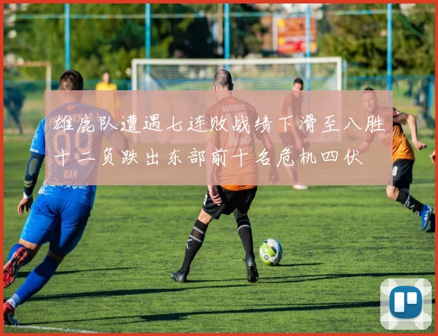 雄鹿队遭遇七连败战绩下滑至八胜十二负跌出东部前十名危机四伏