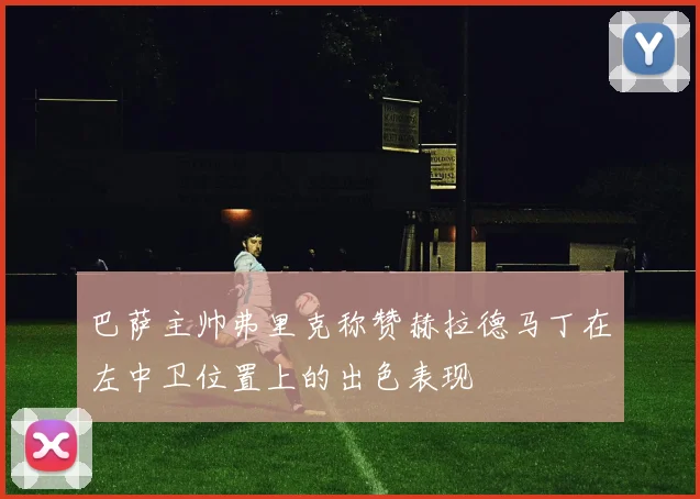 巴萨主帅弗里克称赞赫拉德马丁在左中卫位置上的出色表现