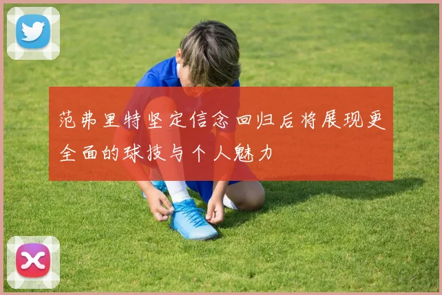 范弗里特坚定信念回归后将展现更全面的球技与个人魅力