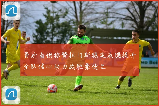 费迪南德称赞拉门斯稳定表现提升全队信心助力战胜桑德兰