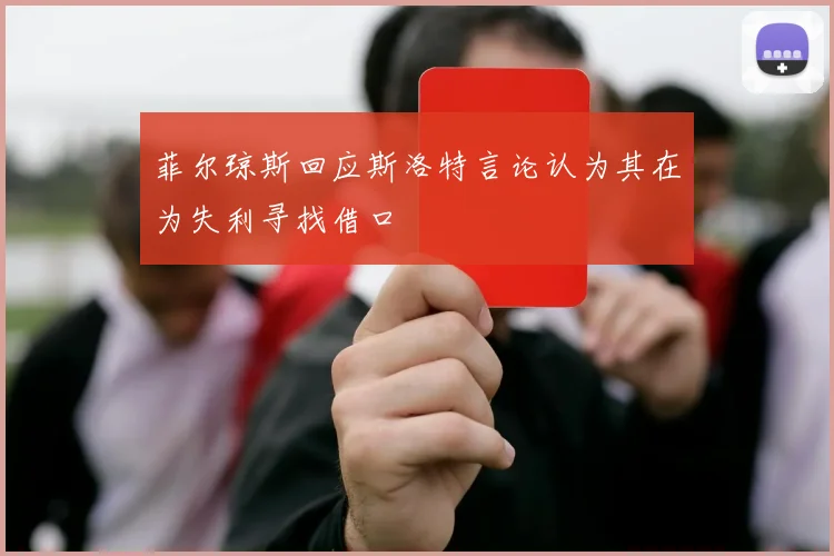 菲尔琼斯回应斯洛特言论认为其在为失利寻找借口