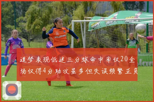 追梦表现低迷三分球命中率仅20全场仅得4分助攻虽多但失误频繁正负值惨淡