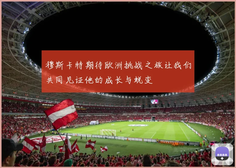 穆斯卡特期待欧洲挑战之旅让我们共同见证他的成长与蜕变