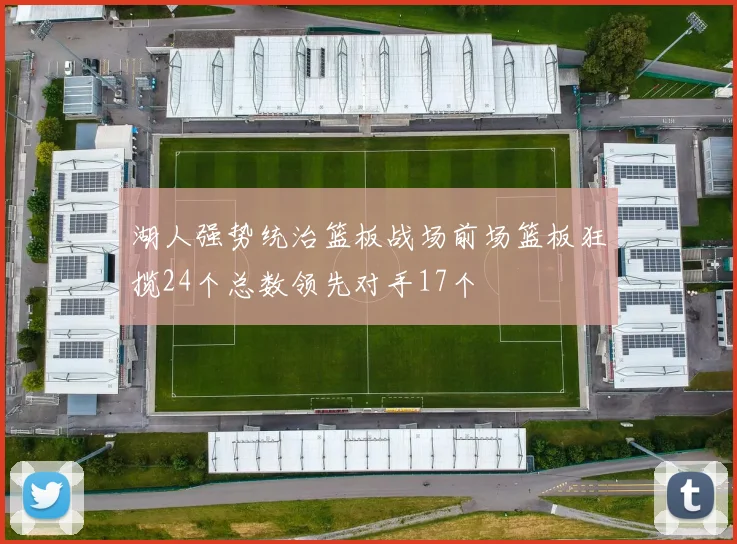 湖人强势统治篮板战场前场篮板狂揽24个总数领先对手17个