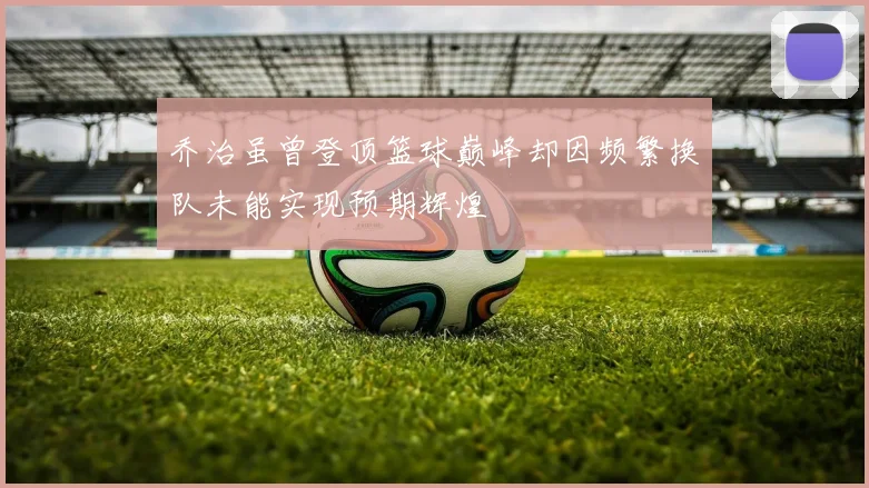 乔治虽曾登顶篮球巅峰却因频繁换队未能实现预期辉煌