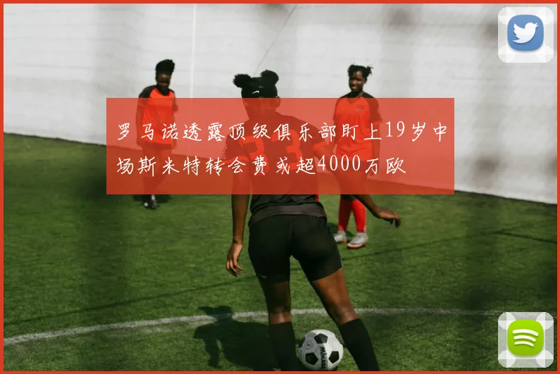罗马诺透露顶级俱乐部盯上19岁中场斯米特转会费或超4000万欧