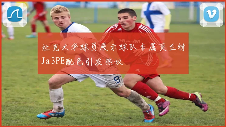 杜克大学球员展示球队专属莫兰特Ja3PE配色引发热议