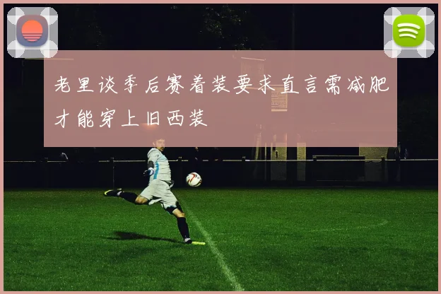 老里谈季后赛着装要求直言需减肥才能穿上旧西装