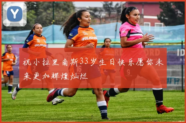 祝小拉里南斯33岁生日快乐愿你未来更加辉煌灿烂
