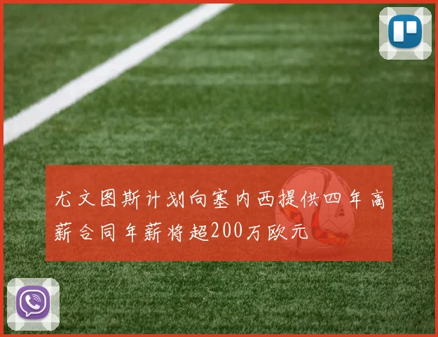 尤文图斯计划向塞内西提供四年高薪合同年薪将超200万欧元