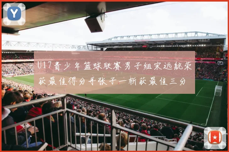 U17青少年篮球联赛男子组宋远航荣获最佳得分手张子一斩获最佳三分手称号