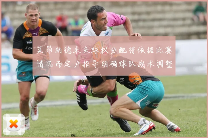 莱昂纳德未来球权分配将依据比赛情况而定卢指导明确球队战术调整方向