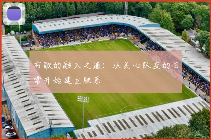 布歇的融入之道：从关心队友的日常开始建立联系