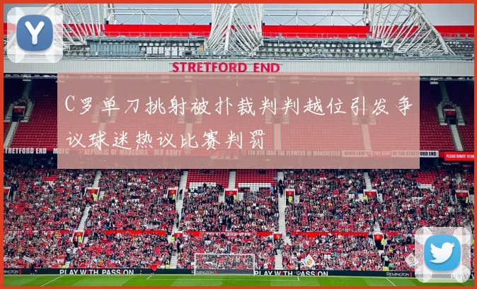 C罗单刀挑射被扑裁判判越位引发争议球迷热议比赛判罚
