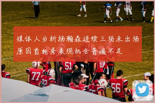 媒体人分析杨瀚森连续三场未出场原因首轮秀表现机会普遍不足